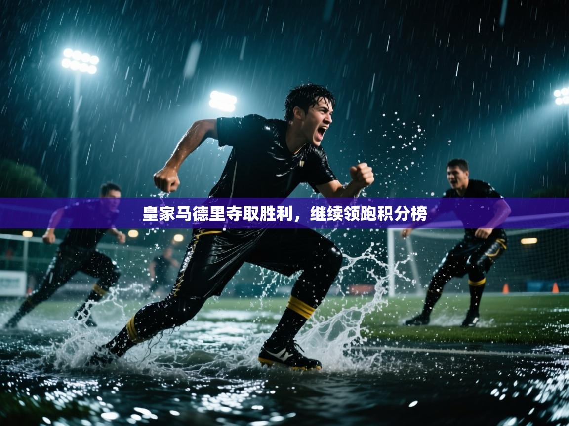 开云体育注册app-皇家马德里夺取胜利，继续领跑积分榜