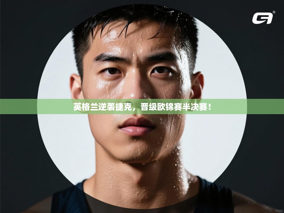 开云体育app-英格兰逆袭捷克，晋级欧锦赛半决赛！