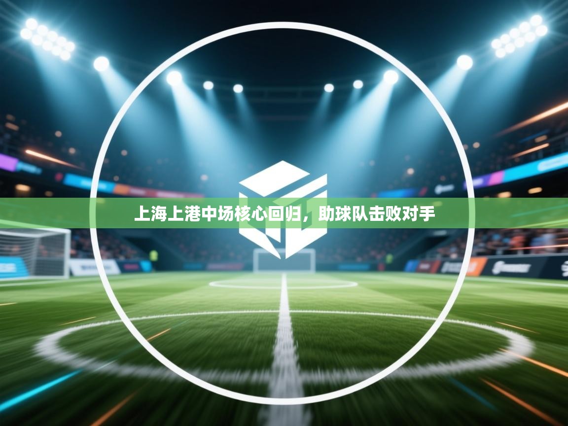 开云kaiyun体育app入口登录官网-上海上港中场核心回归,助球队击败对手 第2张