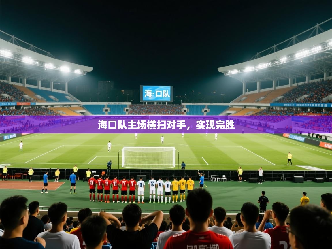 开云体育入口-海口队主场横扫对手，实现完胜