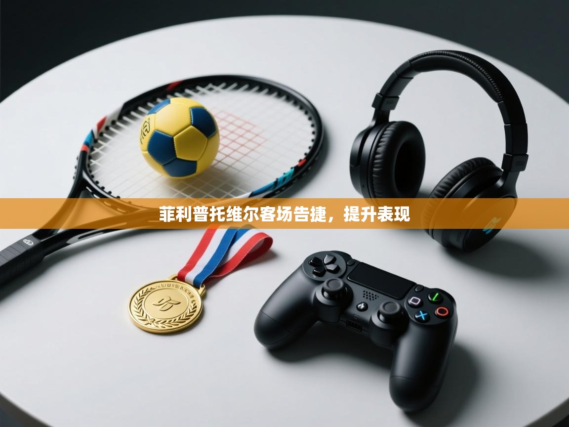 开云体育忘记密码找回-菲利普托维尔客场告捷，提升表现