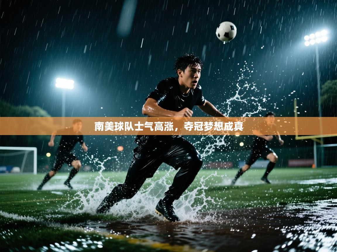开云体育app下载入口-南美球队士气高涨,夺冠梦想成真 第2张