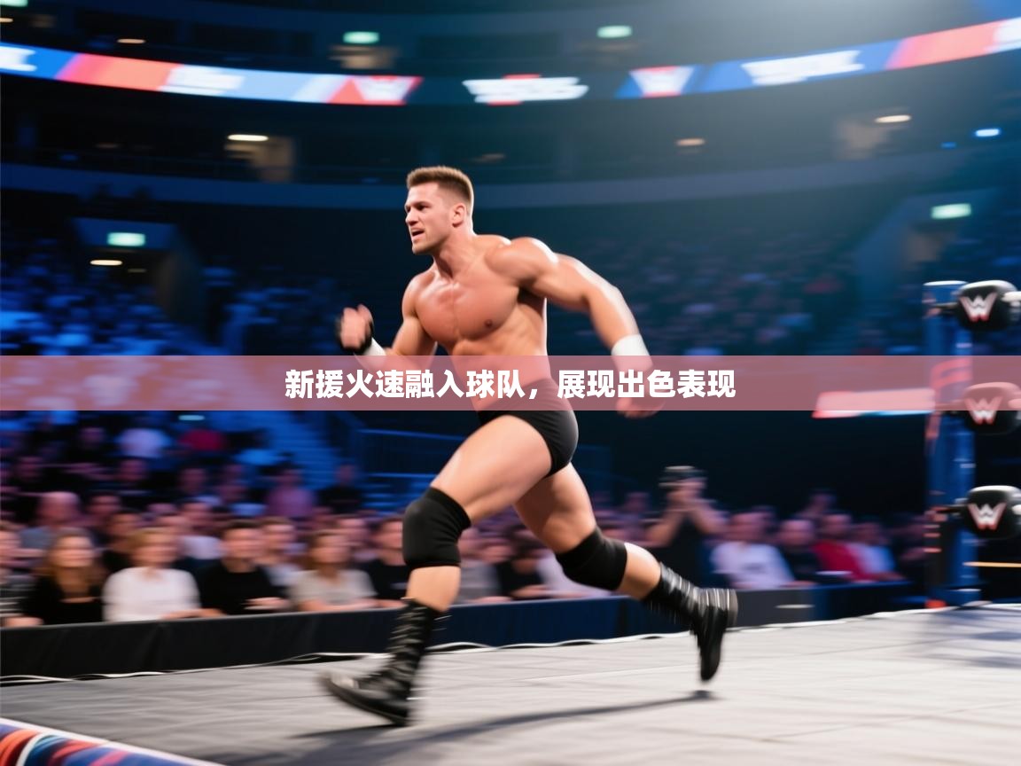 开云体育app官网入口网页版-新援火速融入球队，展现出色表现  第1张