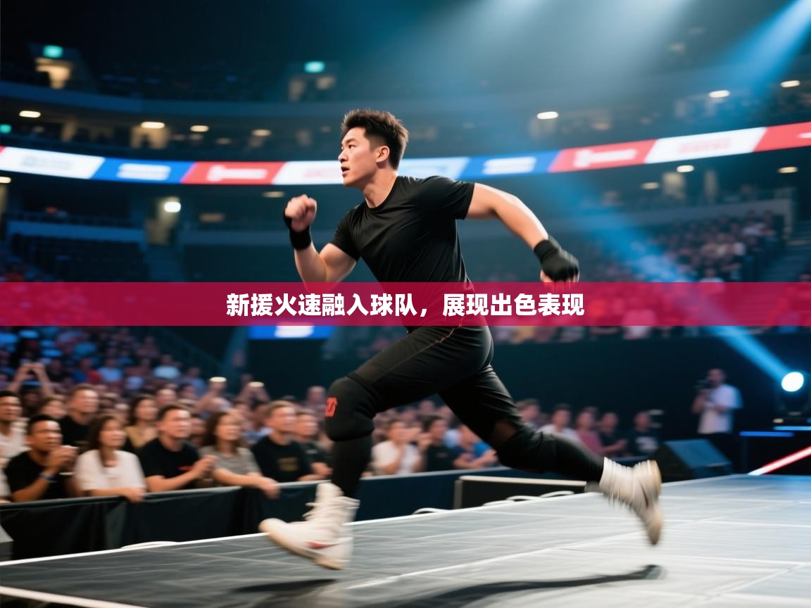 开云体育app官网入口网页版-新援火速融入球队，展现出色表现  第2张