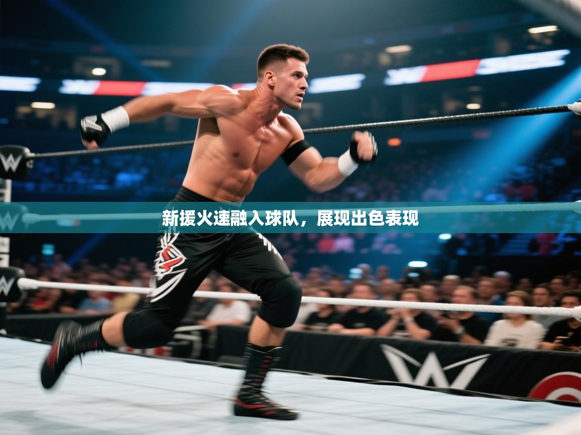 开云体育app官网入口网页版-新援火速融入球队，展现出色表现  第3张