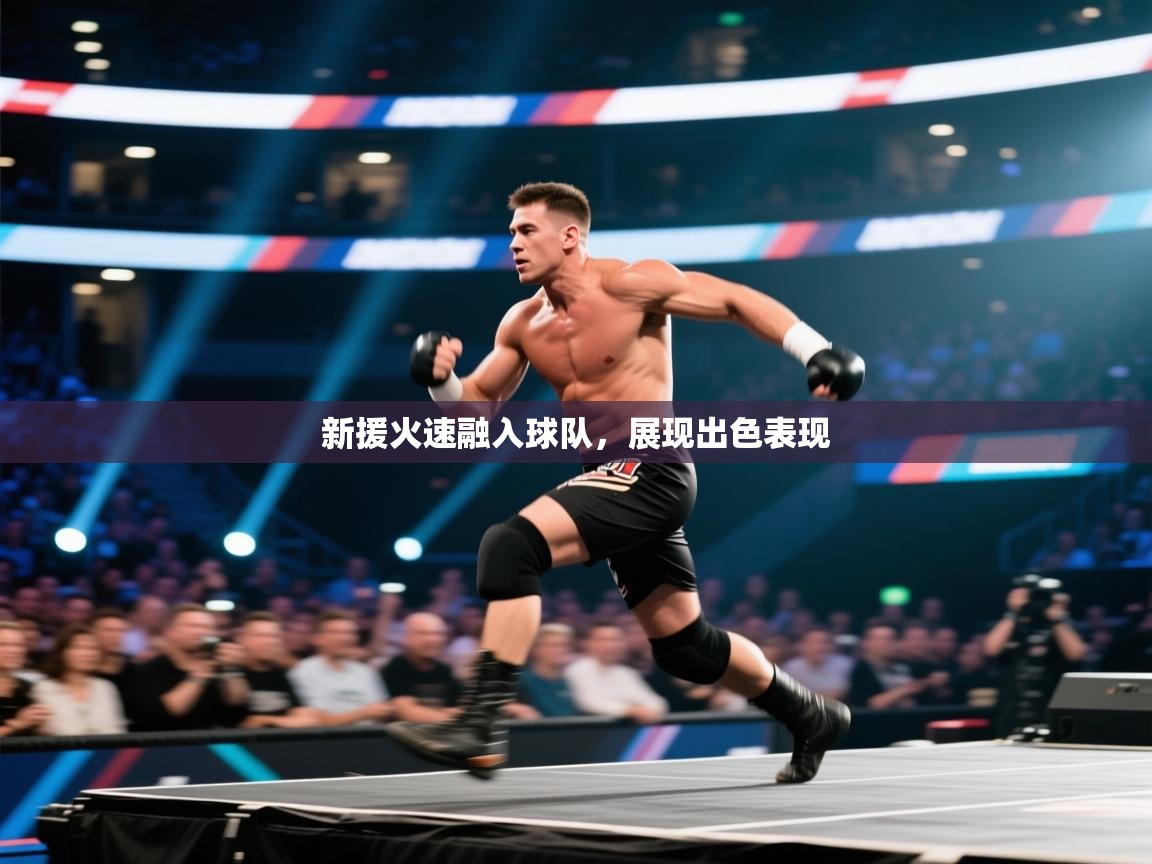 开云体育app官网入口网页版-新援火速融入球队，展现出色表现  第4张