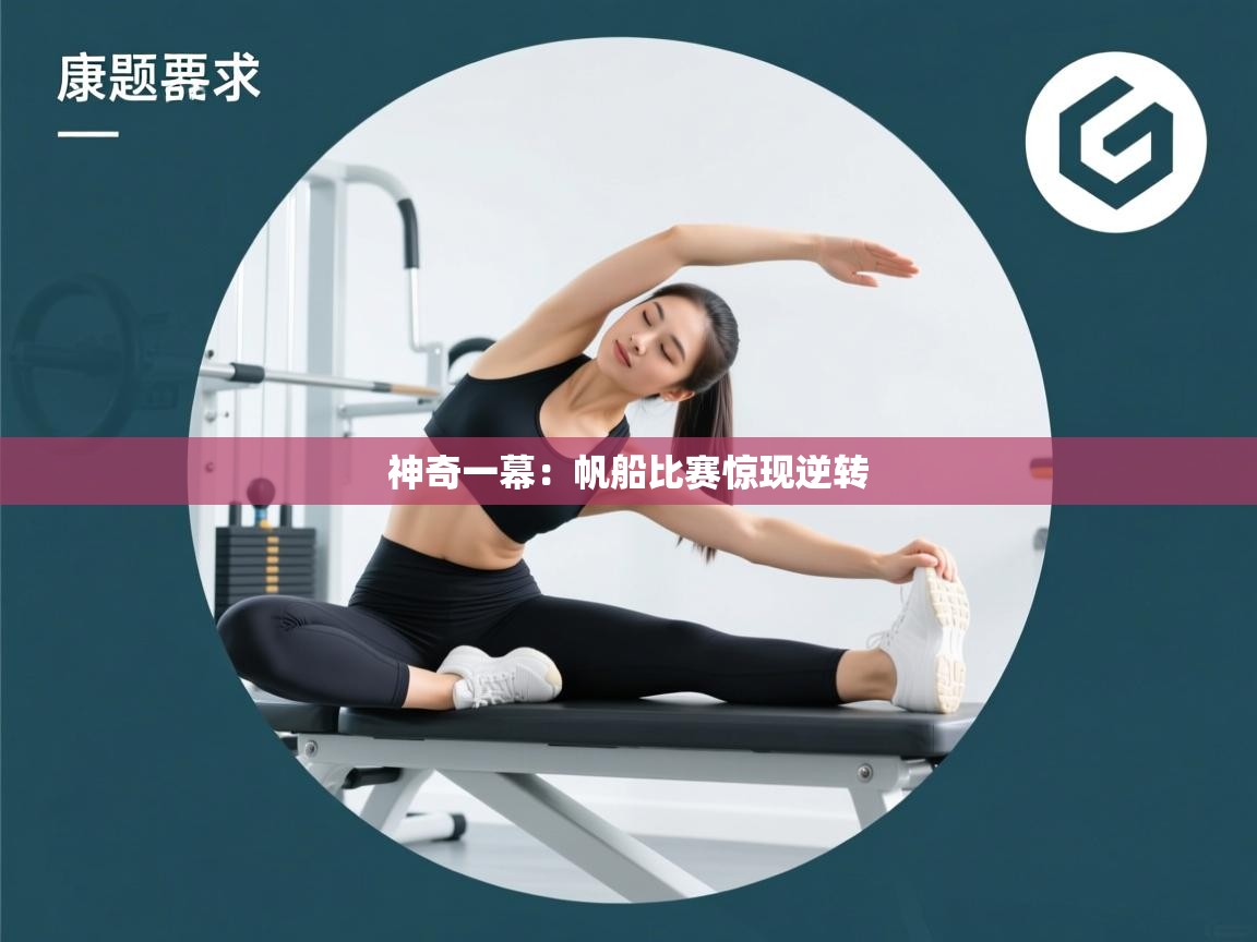 开云体育在线观看-神奇一幕：帆船比赛惊现逆转