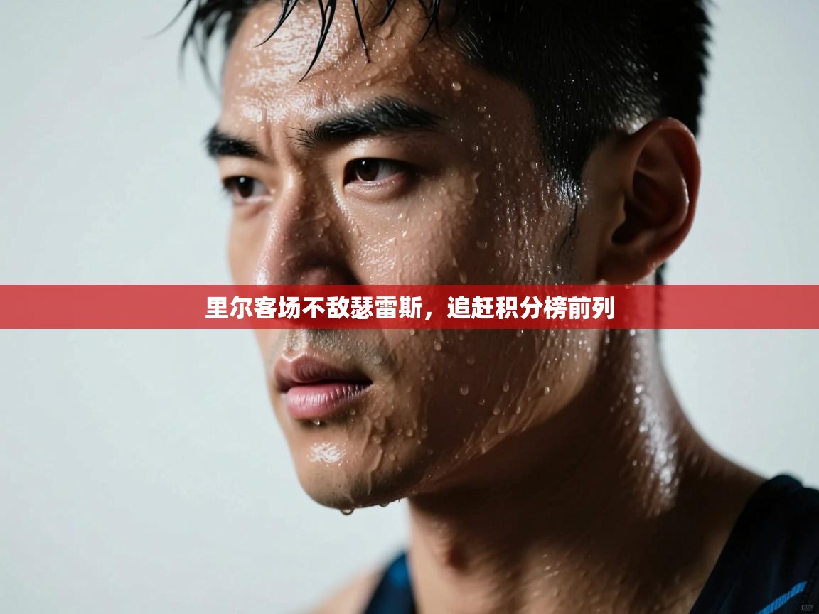 开运体育登录入口-里尔客场不敌瑟雷斯,追赶积分榜前列 第1张