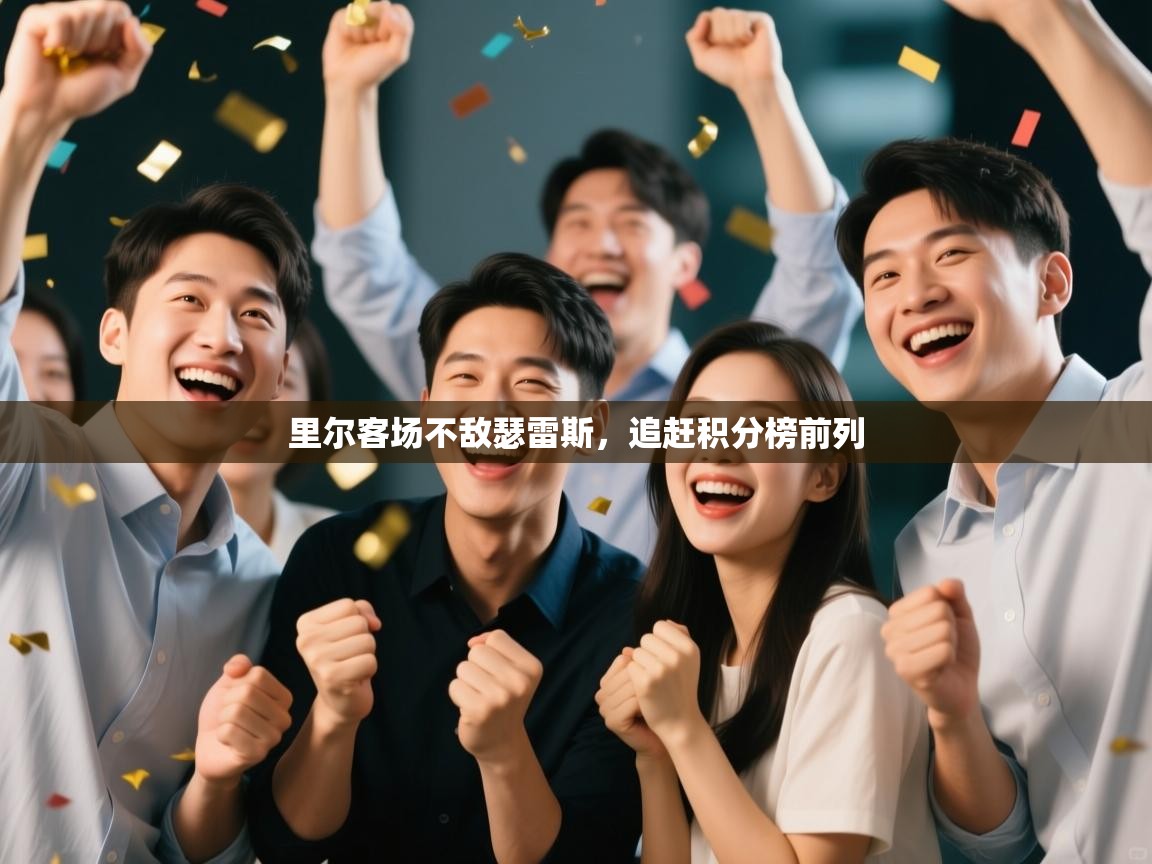 开运体育登录入口-里尔客场不敌瑟雷斯,追赶积分榜前列 第3张