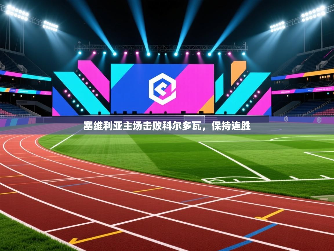 开云体育客服在线咨询-塞维利亚主场击败科尔多瓦，保持连胜  第1张