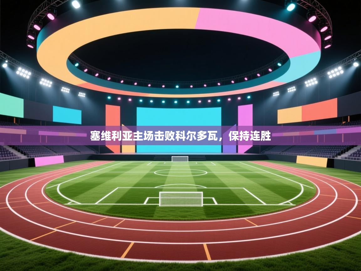 开云体育客服在线咨询-塞维利亚主场击败科尔多瓦，保持连胜  第2张