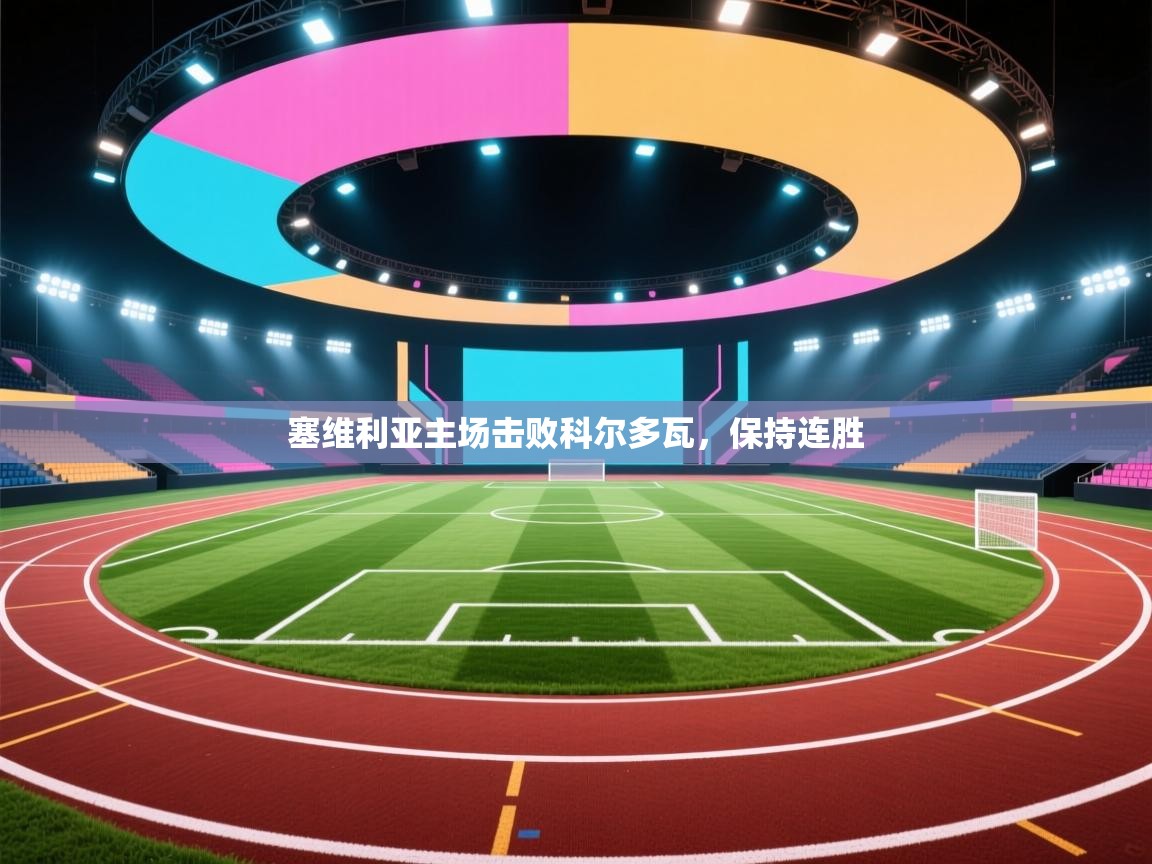 开云体育客服在线咨询-塞维利亚主场击败科尔多瓦，保持连胜  第4张